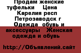 Продам женские туфельки. › Цена ­ 10 - Карелия респ., Петрозаводск г. Одежда, обувь и аксессуары » Женская одежда и обувь   